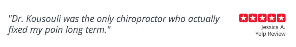 Patient testimonial "Dr. Kousouli was the only chiropractor who actually fixed my pain long term" Jessica A. Yelp Review